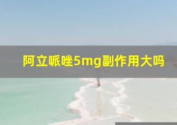 阿立哌唑5mg副作用大吗