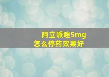 阿立哌唑5mg怎么停药效果好