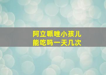 阿立哌唑小孩儿能吃吗一天几次