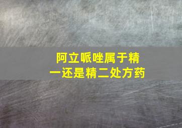 阿立哌唑属于精一还是精二处方药