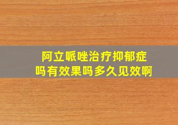 阿立哌唑治疗抑郁症吗有效果吗多久见效啊