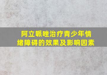 阿立哌唑治疗青少年情绪障碍的效果及影响因素