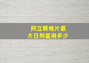 阿立哌唑片最大日剂量用多少