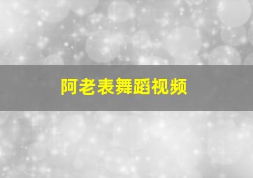 阿老表舞蹈视频