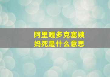 阿里嘎多克塞姨妈死是什么意思