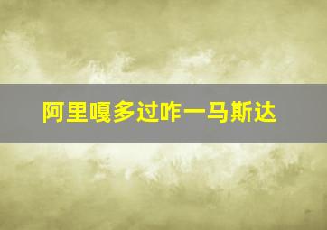 阿里嘎多过咋一马斯达