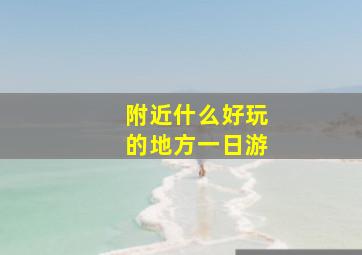 附近什么好玩的地方一日游