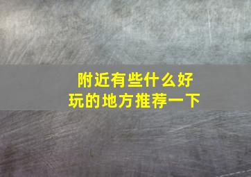 附近有些什么好玩的地方推荐一下