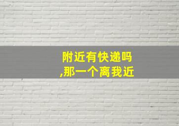 附近有快递吗,那一个离我近