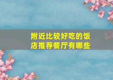 附近比较好吃的饭店推荐餐厅有哪些