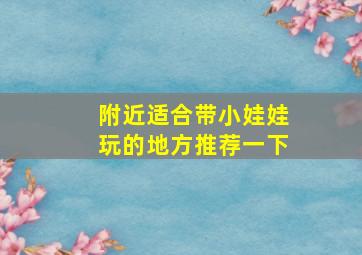 附近适合带小娃娃玩的地方推荐一下