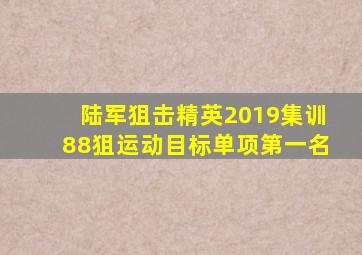 陆军狙击精英2019集训88狙运动目标单项第一名