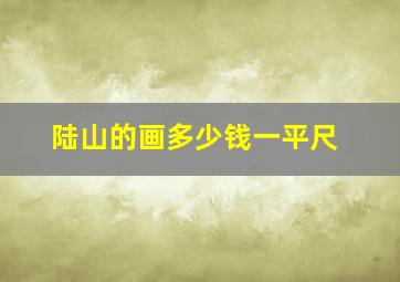 陆山的画多少钱一平尺