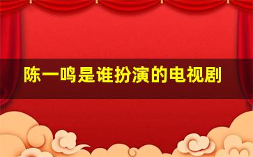 陈一鸣是谁扮演的电视剧