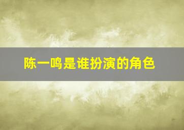 陈一鸣是谁扮演的角色