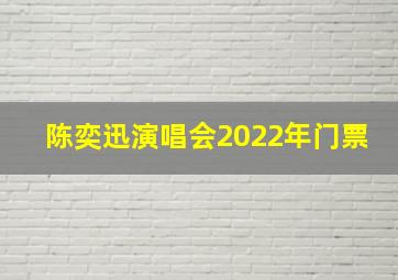 陈奕迅演唱会2022年门票