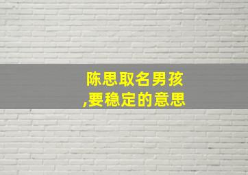 陈思取名男孩,要稳定的意思