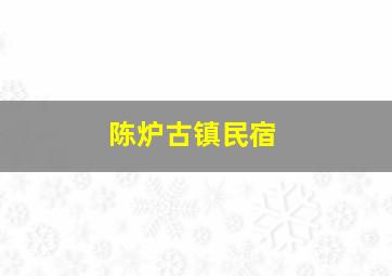 陈炉古镇民宿