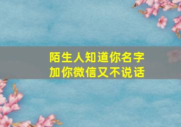 陌生人知道你名字加你微信又不说话