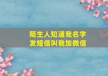 陌生人知道我名字发短信叫我加微信