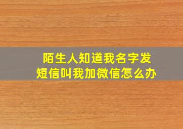 陌生人知道我名字发短信叫我加微信怎么办