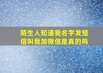 陌生人知道我名字发短信叫我加微信是真的吗