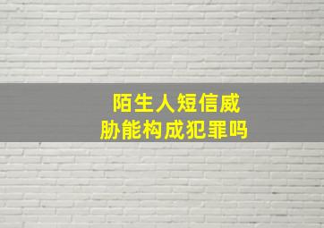 陌生人短信威胁能构成犯罪吗