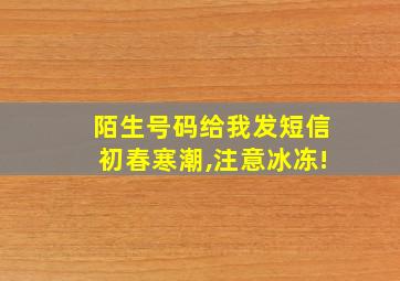 陌生号码给我发短信初春寒潮,注意冰冻!