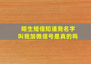 陌生短信知道我名字叫我加微信号是真的吗