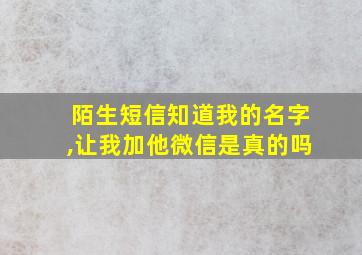 陌生短信知道我的名字,让我加他微信是真的吗