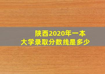 陕西2020年一本大学录取分数线是多少