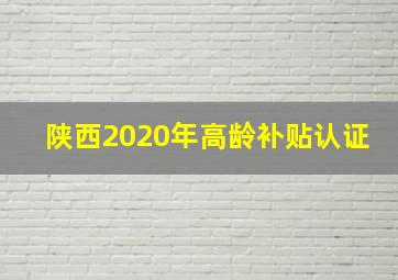 陕西2020年高龄补贴认证