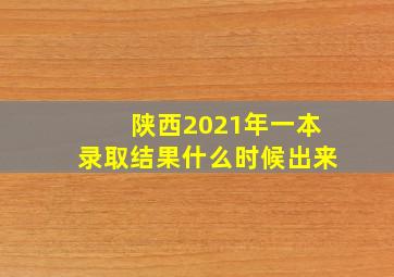 陕西2021年一本录取结果什么时候出来