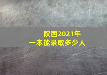 陕西2021年一本能录取多少人