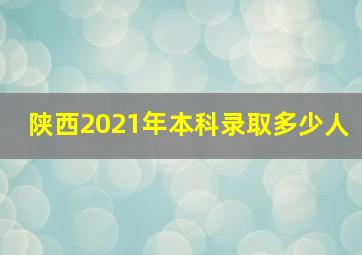 陕西2021年本科录取多少人