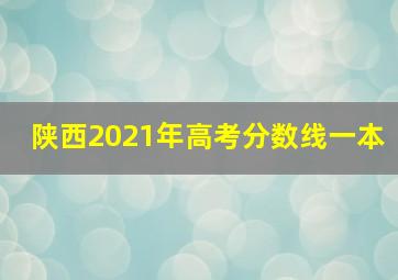 陕西2021年高考分数线一本