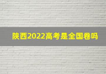 陕西2022高考是全国卷吗