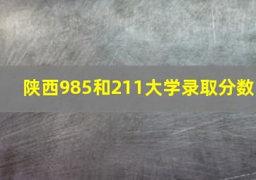 陕西985和211大学录取分数