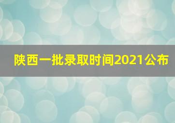 陕西一批录取时间2021公布