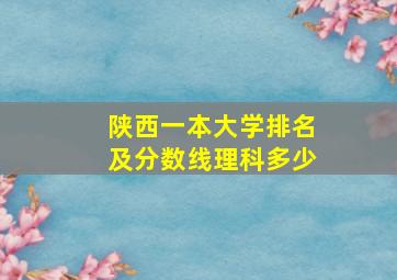 陕西一本大学排名及分数线理科多少