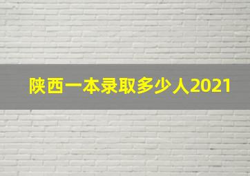 陕西一本录取多少人2021