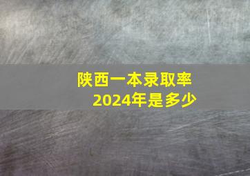 陕西一本录取率2024年是多少