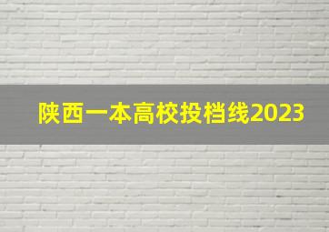 陕西一本高校投档线2023