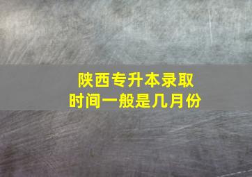 陕西专升本录取时间一般是几月份