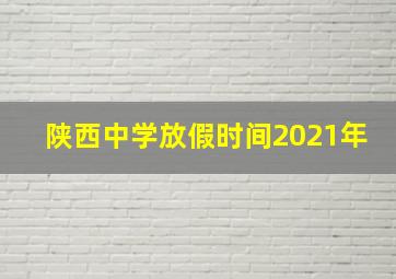 陕西中学放假时间2021年