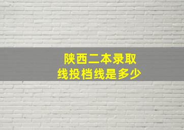 陕西二本录取线投档线是多少