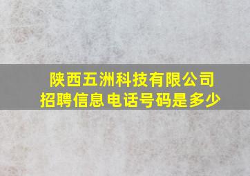 陕西五洲科技有限公司招聘信息电话号码是多少