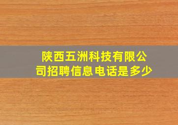 陕西五洲科技有限公司招聘信息电话是多少