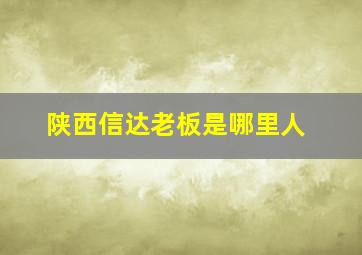 陕西信达老板是哪里人