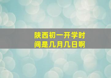 陕西初一开学时间是几月几日啊